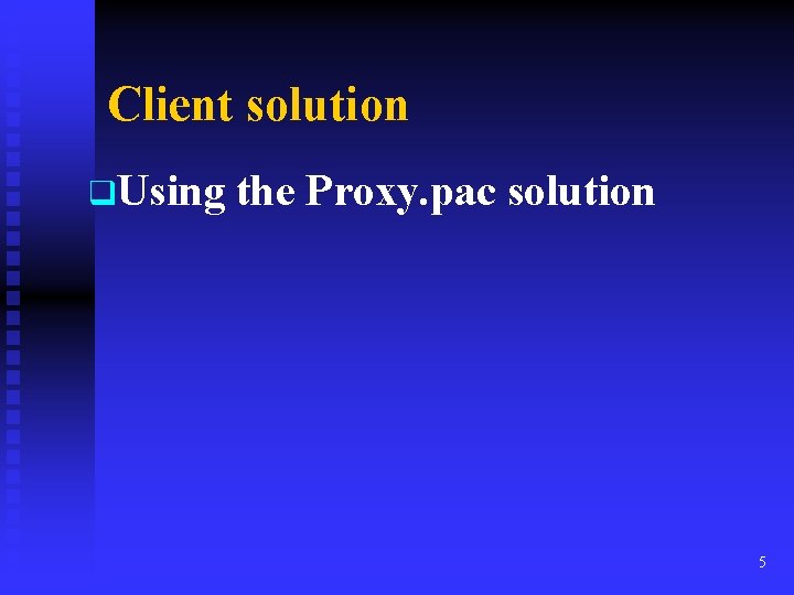 Client solution q. Using the Proxy. pac solution 5 