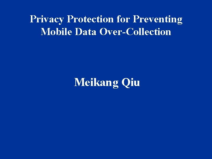 Privacy Protection for Preventing Mobile Data Over-Collection Meikang Qiu 