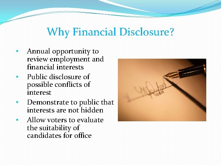 Why Financial Disclosure? • • Annual opportunity to review employment and financial interests Public