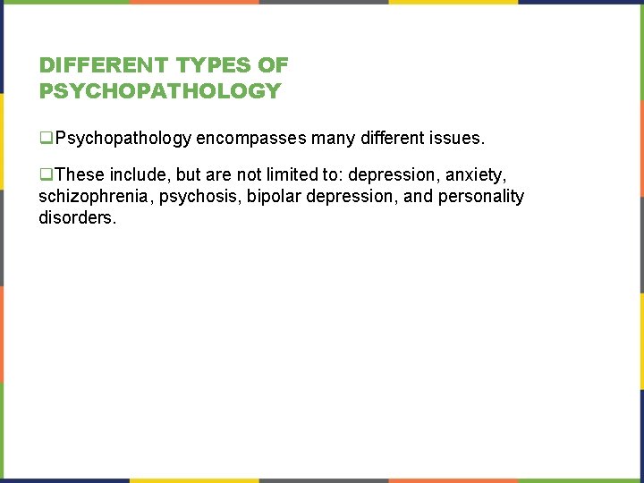 DIFFERENT TYPES OF PSYCHOPATHOLOGY q. Psychopathology encompasses many different issues. q. These include, but