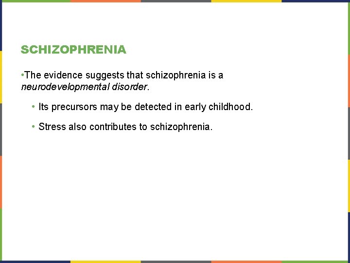 SCHIZOPHRENIA • The evidence suggests that schizophrenia is a neurodevelopmental disorder. • Its precursors