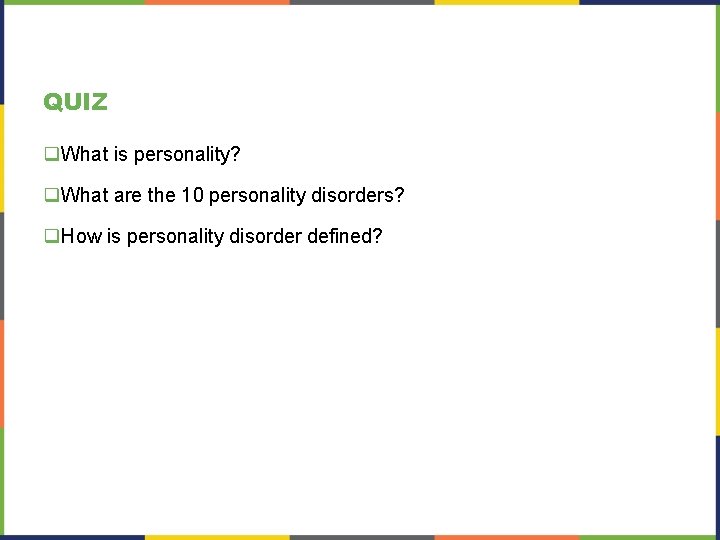 QUIZ q. What is personality? q. What are the 10 personality disorders? q. How