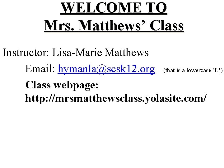 WELCOME TO Mrs. Matthews’ Class Instructor: Lisa-Marie Matthews Email: hymanla@scsk 12. org (that is