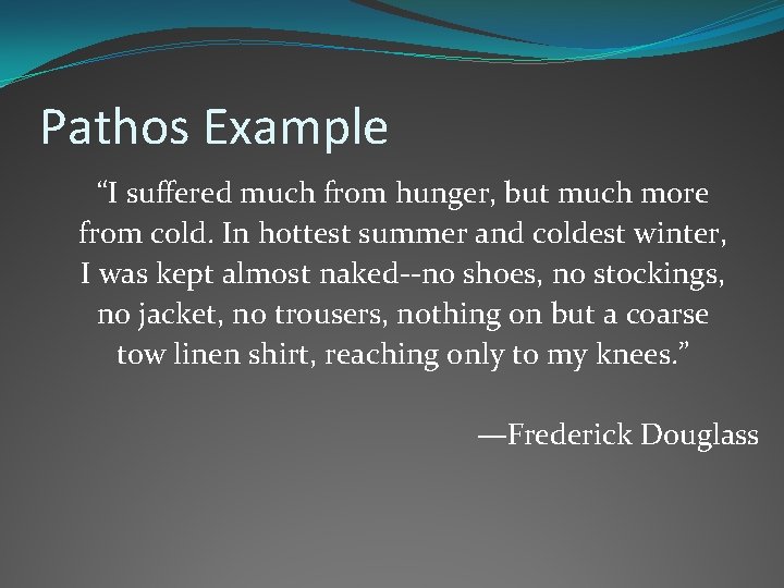 Pathos Example “I suffered much from hunger, but much more from cold. In hottest