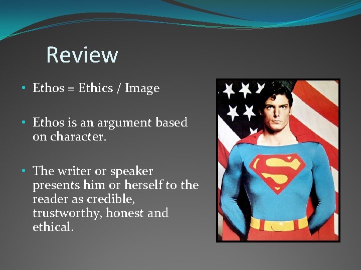 Review • Ethos = Ethics / Image • Ethos is an argument based on