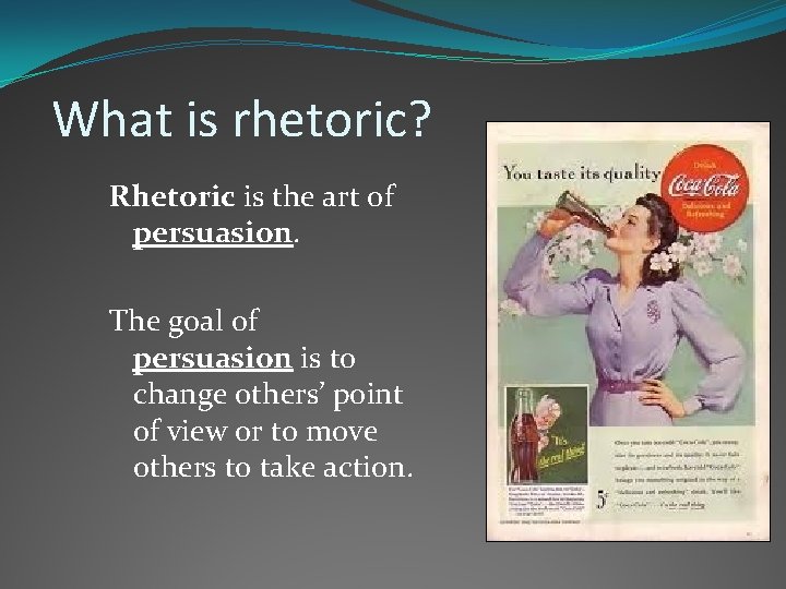 What is rhetoric? Rhetoric is the art of persuasion. The goal of persuasion is