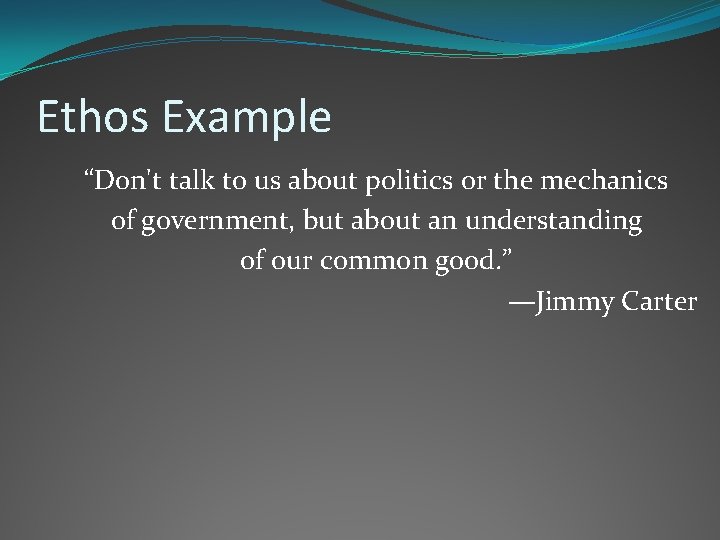 Ethos Example “Don't talk to us about politics or the mechanics of government, but