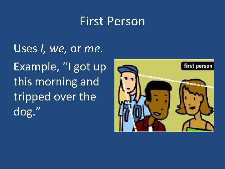 First Person Uses I, we, or me. Example, “I got up this morning and