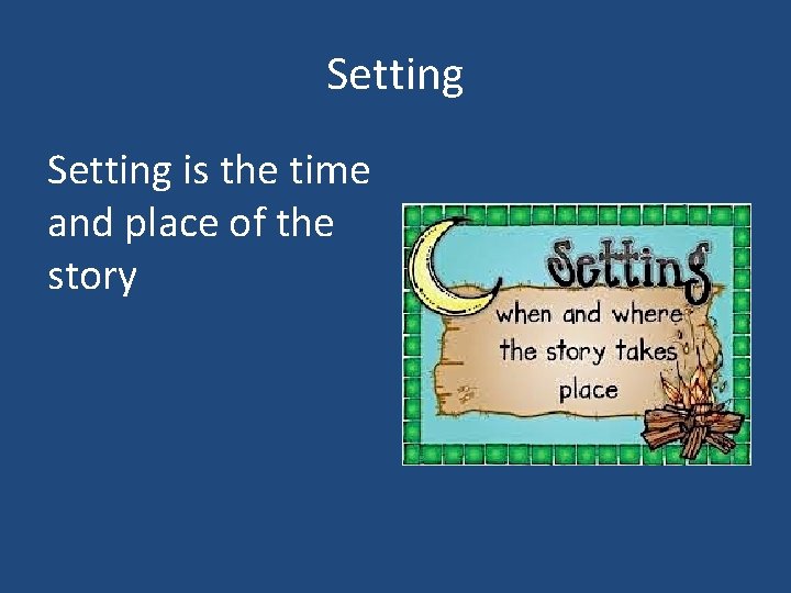 Setting is the time and place of the story 