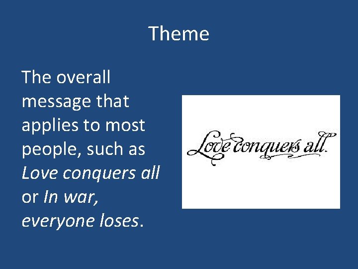 Theme The overall message that applies to most people, such as Love conquers all