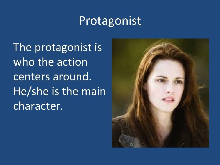Protagonist The protagonist is who the action centers around. He/she is the main character.