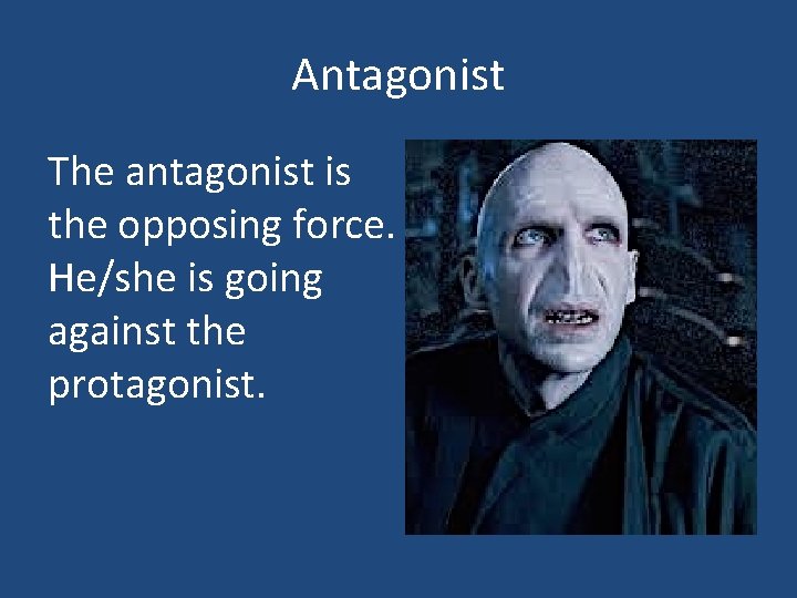 Antagonist The antagonist is the opposing force. He/she is going against the protagonist. 