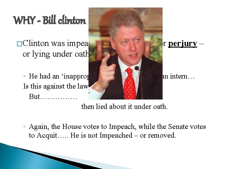 WHY - Bill clinton � Clinton was impeached by the House for perjury –