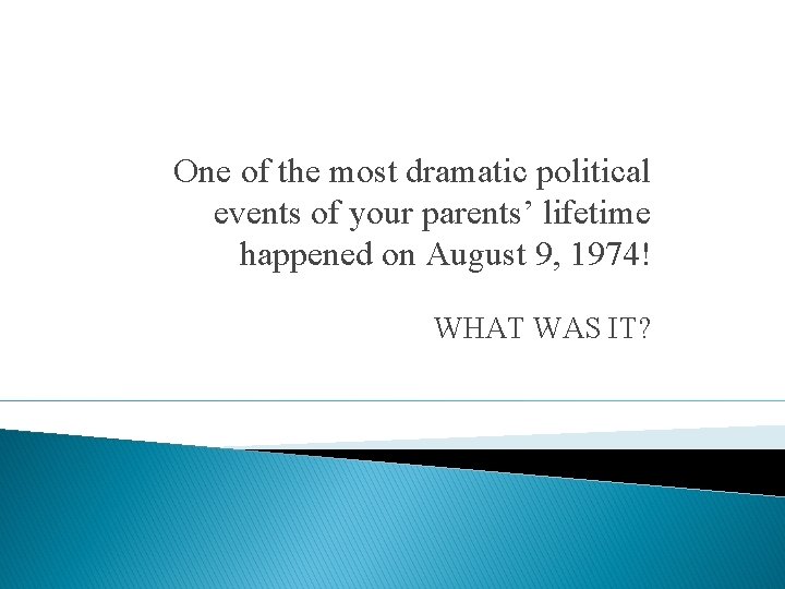 One of the most dramatic political events of your parents’ lifetime happened on August