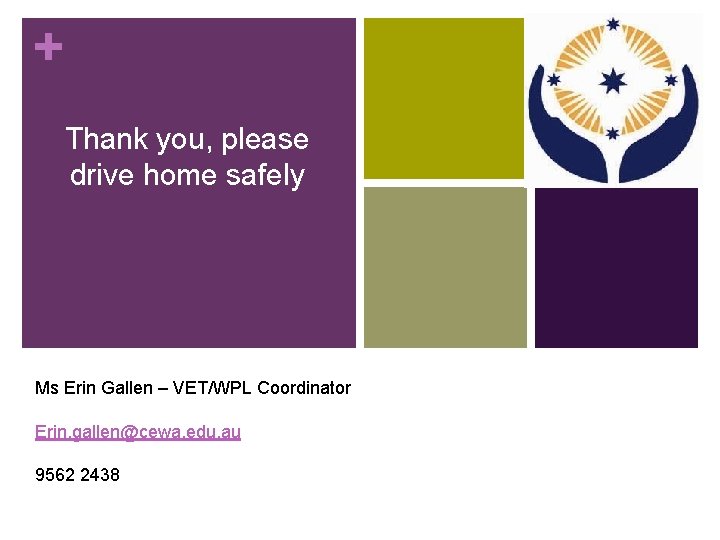 + Thank you, please drive home safely Ms Erin Gallen – VET/WPL Coordinator Erin.