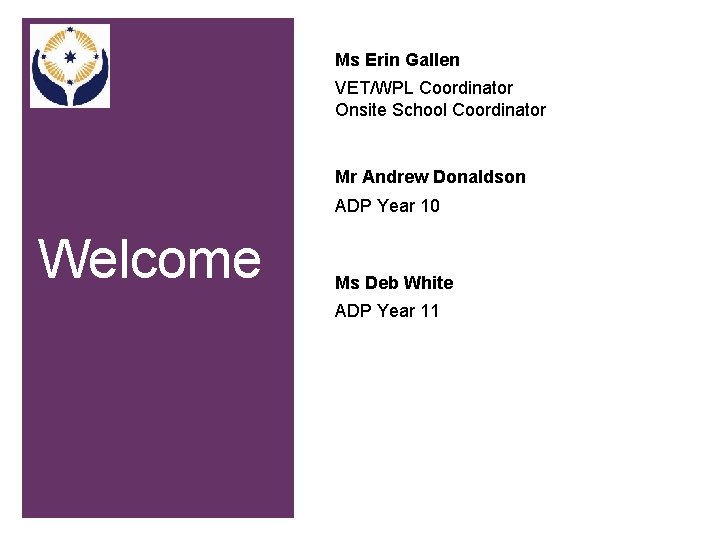 + Ms Erin Gallen VET/WPL Coordinator Onsite School Coordinator Mr Andrew Donaldson ADP Year