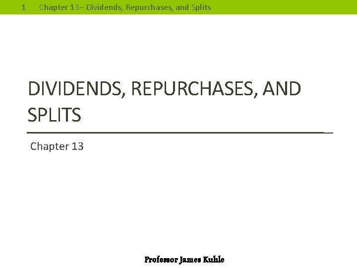 1 Chapter 13– Dividends, Repurchases, and Splits DIVIDENDS, REPURCHASES, AND SPLITS Chapter 13 Professor