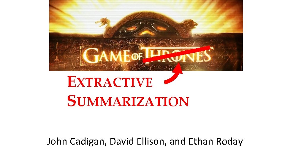 EXTRACTIVE SUMMARIZATION John Cadigan, David Ellison, and Ethan Roday 