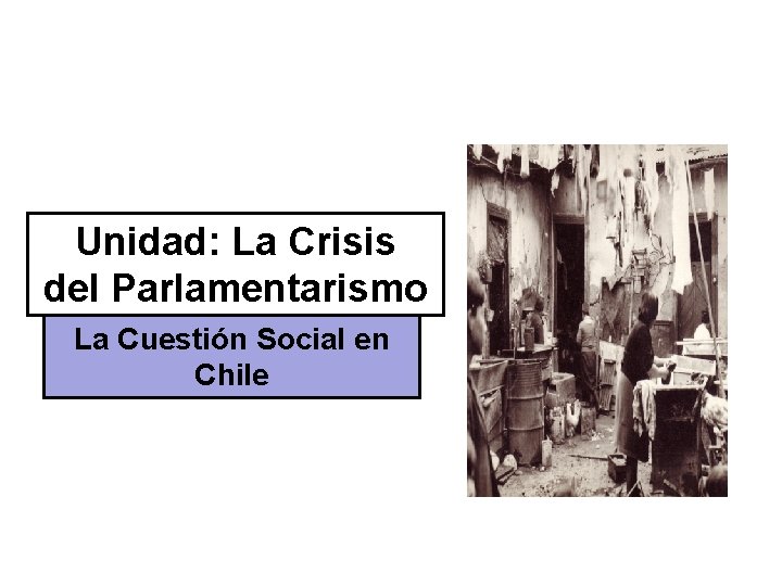 Unidad: La Crisis del Parlamentarismo La Cuestión Social en Chile 