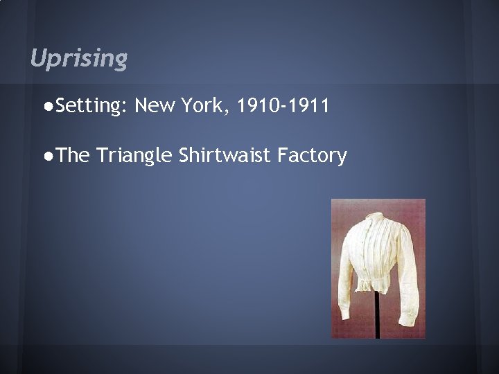 Uprising ●Setting: New York, 1910 -1911 ●The Triangle Shirtwaist Factory 