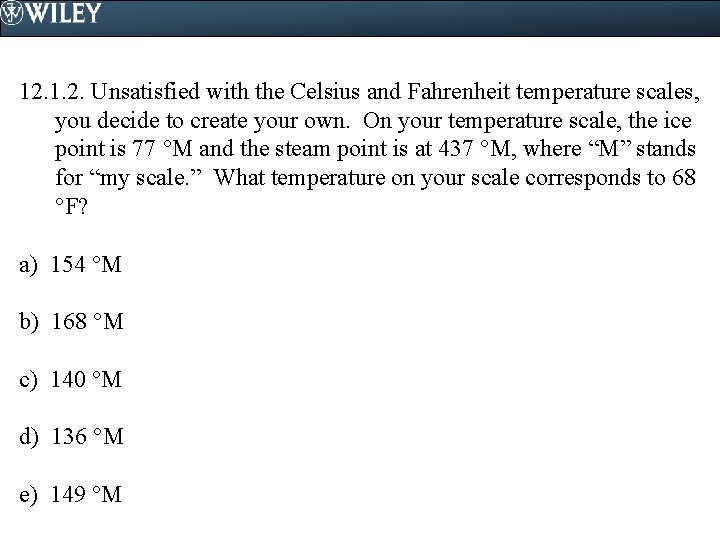 12. 1. 2. Unsatisfied with the Celsius and Fahrenheit temperature scales, you decide to