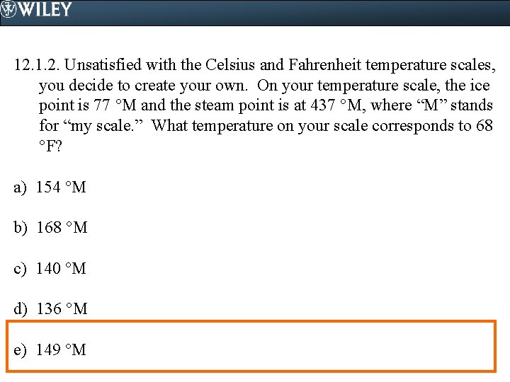 12. 1. 2. Unsatisfied with the Celsius and Fahrenheit temperature scales, you decide to