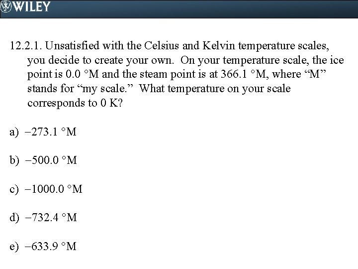 12. 2. 1. Unsatisfied with the Celsius and Kelvin temperature scales, you decide to