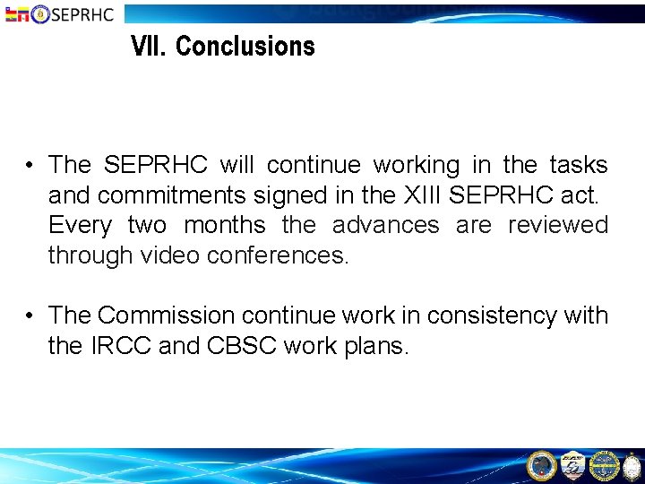 VII. Conclusions • The SEPRHC will continue working in the tasks and commitments signed