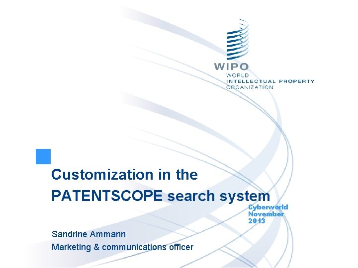 Customization in the PATENTSCOPE search system Cyberworld November 2013 Sandrine Ammann Marketing & communications