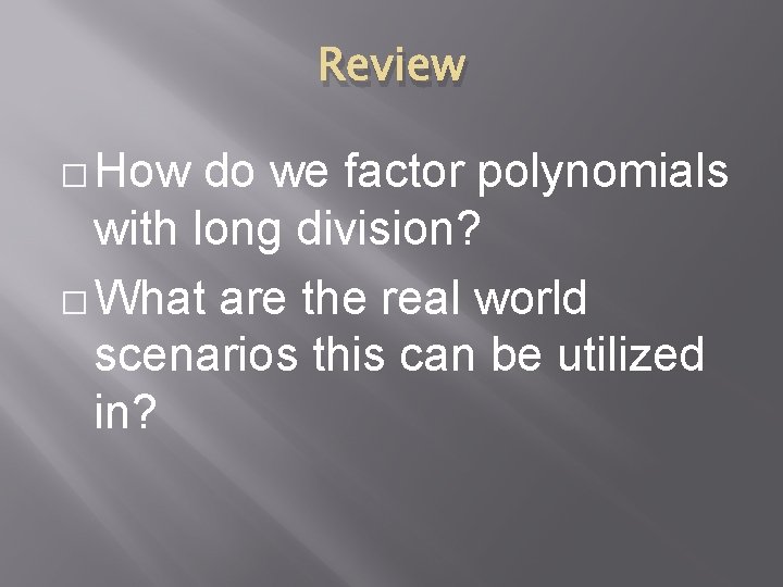 Review � How do we factor polynomials with long division? � What are the