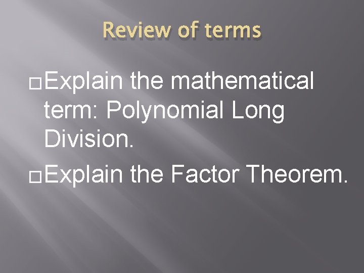 Review of terms �Explain the mathematical term: Polynomial Long Division. �Explain the Factor Theorem.