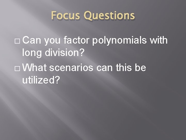 Focus Questions � Can you factor polynomials with long division? � What scenarios can