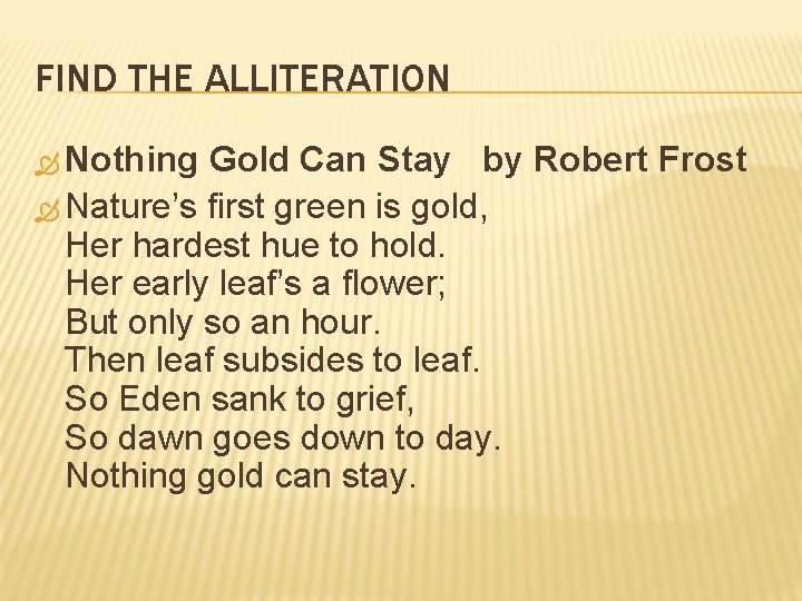 FIND THE ALLITERATION Nothing Gold Can Stay by Robert Frost Nature’s first green is