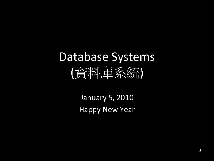 Database Systems (資料庫系統) January 5, 2010 Happy New Year 1 