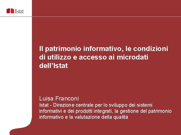 Il patrimonio informativo, le condizioni di utilizzo e accesso ai microdati dell’Istat Luisa Franconi