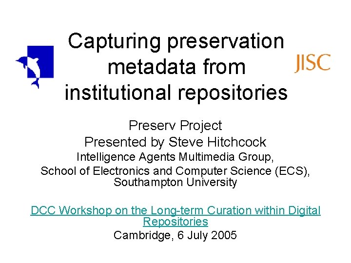 Capturing preservation metadata from institutional repositories Preserv Project Presented by Steve Hitchcock Intelligence Agents