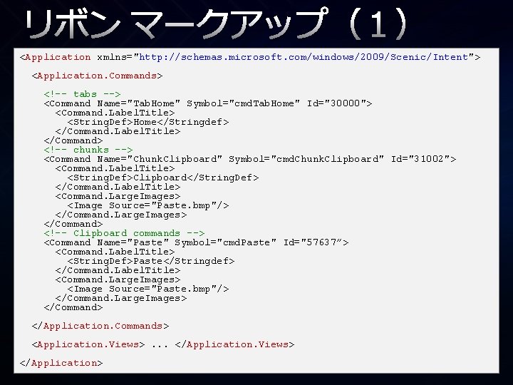 リボン マークアップ（１） <Application xmlns="http: //schemas. microsoft. com/windows/2009/Scenic/Intent"> <Application. Commands> <!-- tabs --> <Command Name="Tab.