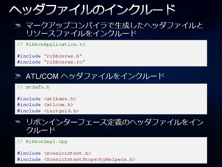 ヘッダファイルのインクルード マークアップコンパイラで生成したヘッダファイルと リソースファイルをインクルード // Ribbon. Application. rc #include “ribbonres. h” #include “ribbonres. rc” ATL/COM