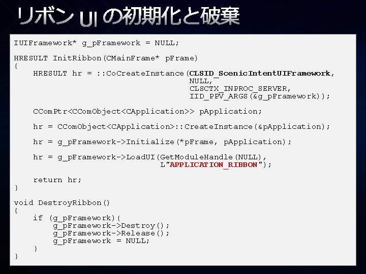 リボン UI の初期化と破棄 IUIFramework* g_p. Framework = NULL; HRESULT Init. Ribbon(CMain. Frame* p. Frame)