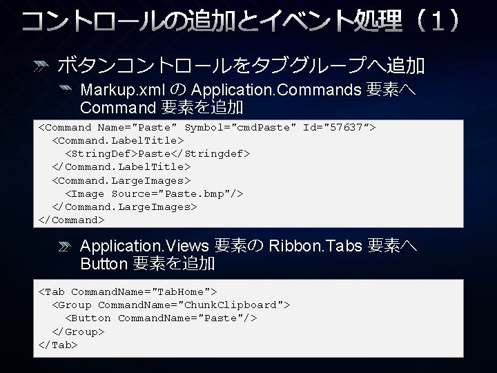 コントロールの追加とイベント処理（１） ボタンコントロールをタブグループへ追加 Markup. xml の Application. Commands 要素へ Command 要素を追加 <Command Name="Paste" Symbol="cmd. Paste"