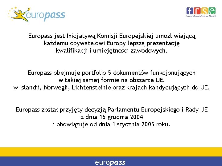 Europass jest Inicjatywą Komisji Europejskiej umożliwiającą każdemu obywatelowi Europy lepszą prezentację kwalifikacji i umiejętności