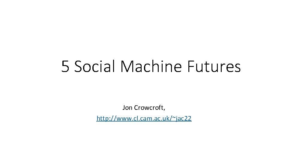 5 Social Machine Futures Jon Crowcroft, http: //www. cl. cam. ac. uk/~jac 22 
