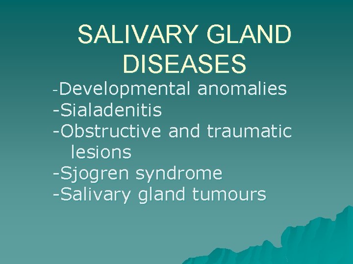 SALIVARY GLAND DISEASES -Developmental anomalies -Sialadenitis -Obstructive and traumatic lesions -Sjogren syndrome -Salivary gland