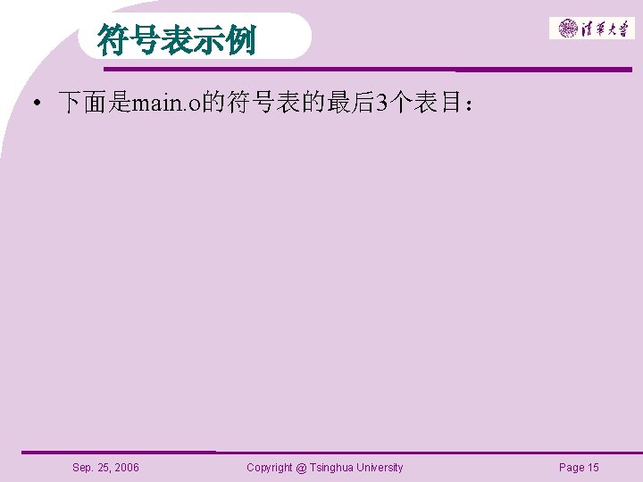 符号表示例 • 下面是main. o的符号表的最后3个表目： Sep. 25, 2006 Copyright @ Tsinghua University Page 15 