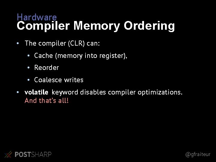 Hardware Compiler Memory Ordering • The compiler (CLR) can: • Cache (memory into register),