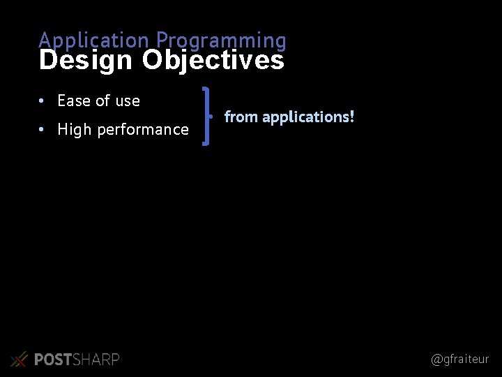 Application Programming Design Objectives • Ease of use • High performance from applications! @gfraiteur