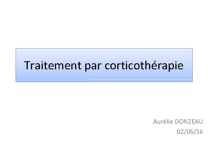 Traitement par corticothérapie Aurélie DONZEAU 02/06/16 