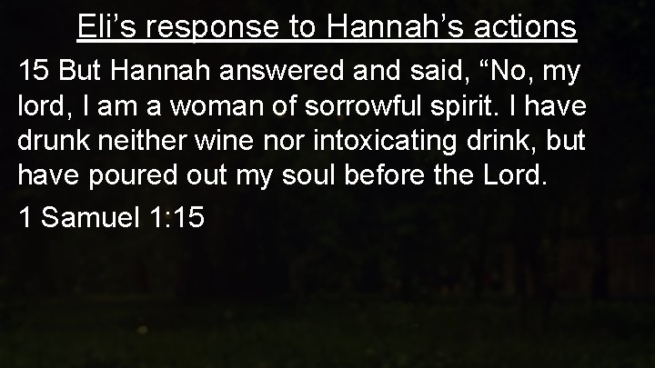 Eli’s response to Hannah’s actions 15 But Hannah answered and said, “No, my lord,