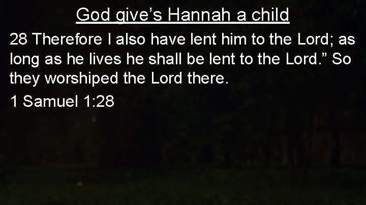 God give’s Hannah a child 28 Therefore I also have lent him to the