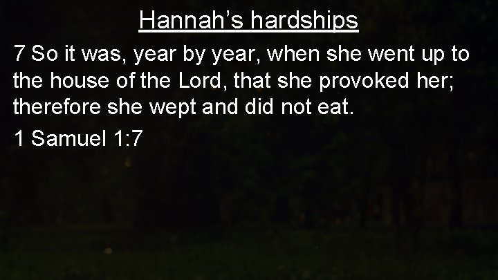 Hannah’s hardships 7 So it was, year by year, when she went up to